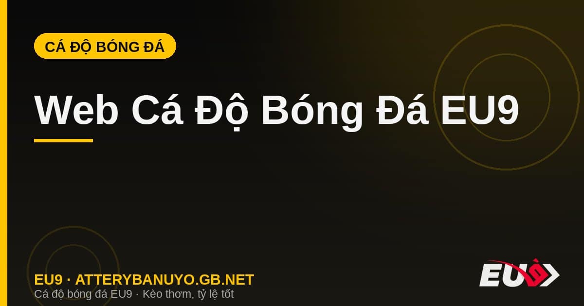 Web Cá Độ Bóng Đá EU9: Hướng Dẫn Đăng Ký, Nạp Tiền & Rút Tiền Chi Tiết
