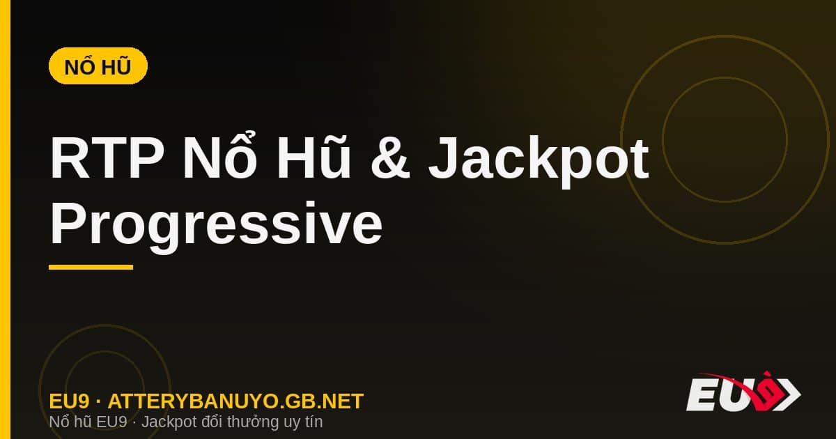 RTP Nổ Hũ & Jackpot Progressive – Tỷ Lệ Trả Thưởng Bạn Cần Biết