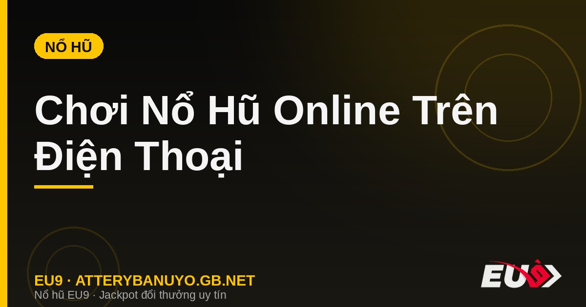 Chơi Nổ Hũ Online Trên Điện Thoại – Hướng Dẫn Đầy Đủ 2026