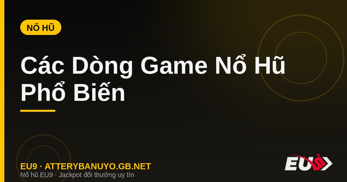 Các Dòng Game Nổ Hũ Phổ Biến – Phân Loại Đầy Đủ & Gợi Ý Chọn Game