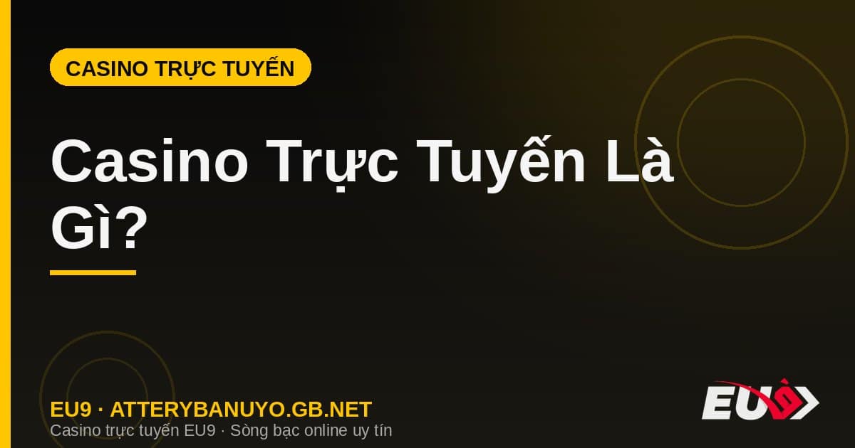Casino Trực Tuyến Là Gì? Định Nghĩa & Hướng Dẫn Chơi Tại EU9