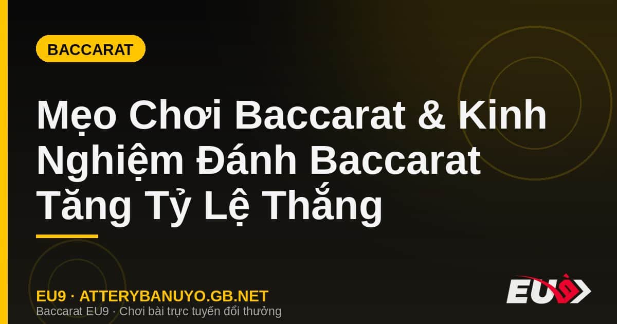 Mẹo Chơi Baccarat & Kinh Nghiệm Đánh Baccarat Tăng Tỷ Lệ Thắng