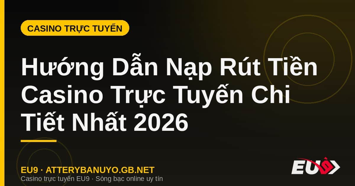 Hướng Dẫn Nạp Rút Tiền Casino Trực Tuyến Chi Tiết Nhất 2026