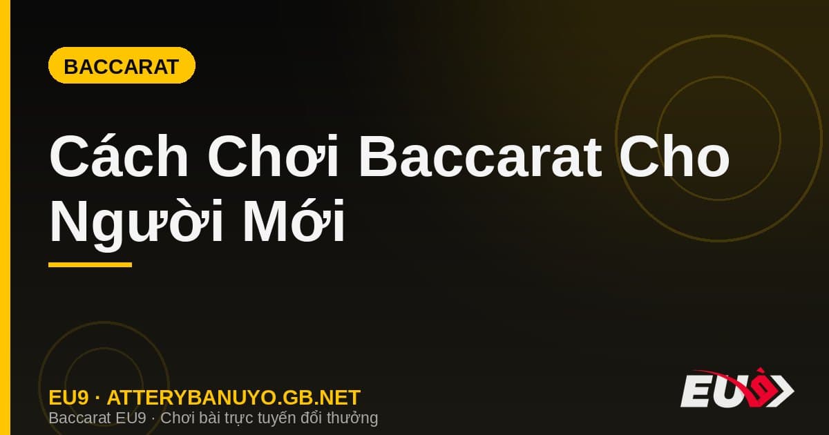 Cách Chơi Baccarat Cho Người Mới – Hướng Dẫn Từng Bước Từ A Đến Z