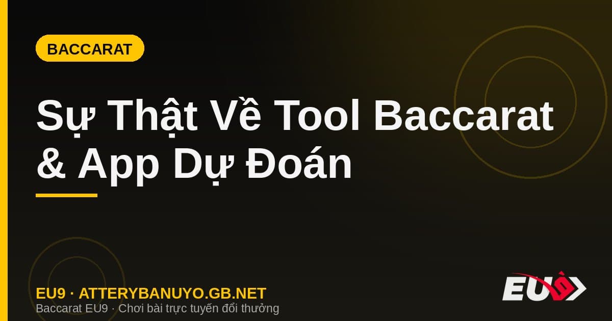 Sự Thật Về Tool Baccarat & App Dự Đoán: Cảnh Báo Người Chơi