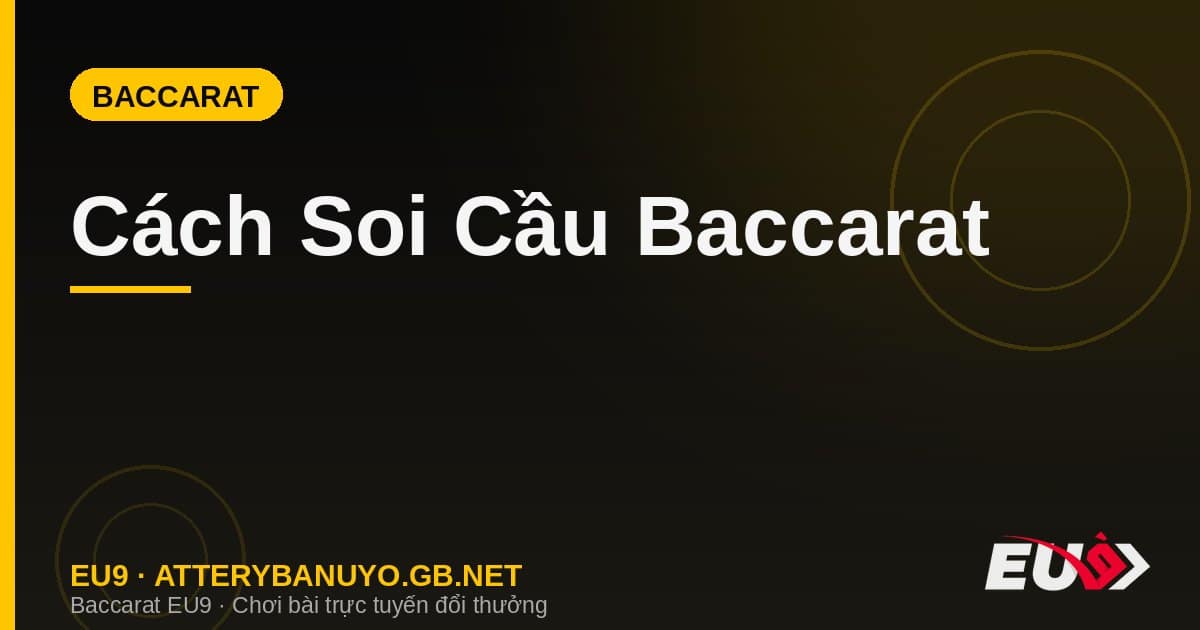 Cách Soi Cầu Baccarat – Hướng Dẫn Đọc Bảng Cầu Hiệu Quả