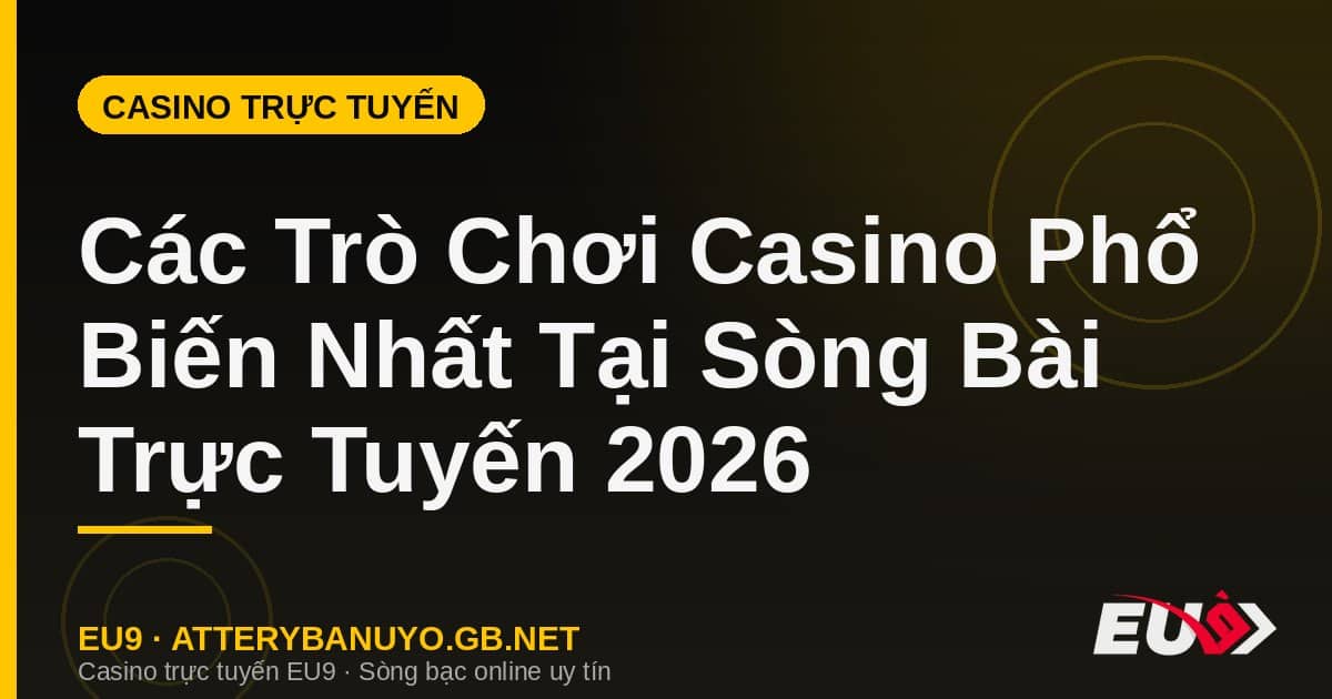 Các Trò Chơi Casino Phổ Biến Nhất Tại Sòng Bài Trực Tuyến 2026