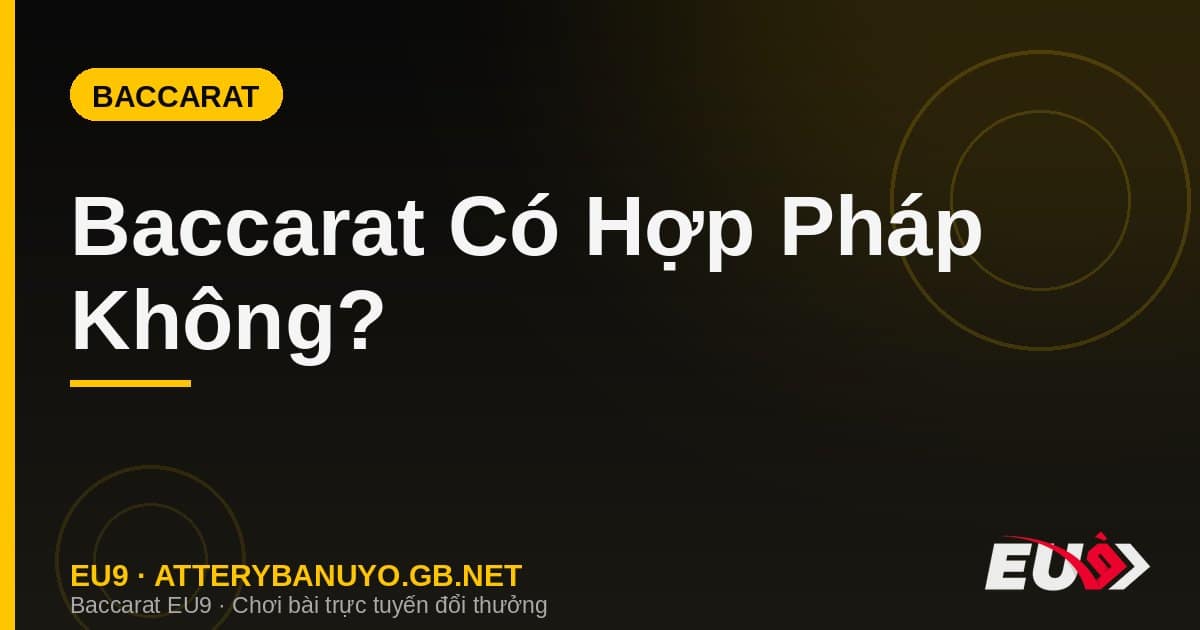 Baccarat Có Hợp Pháp Không? Có Bị Cấm Ở Việt Nam Không?