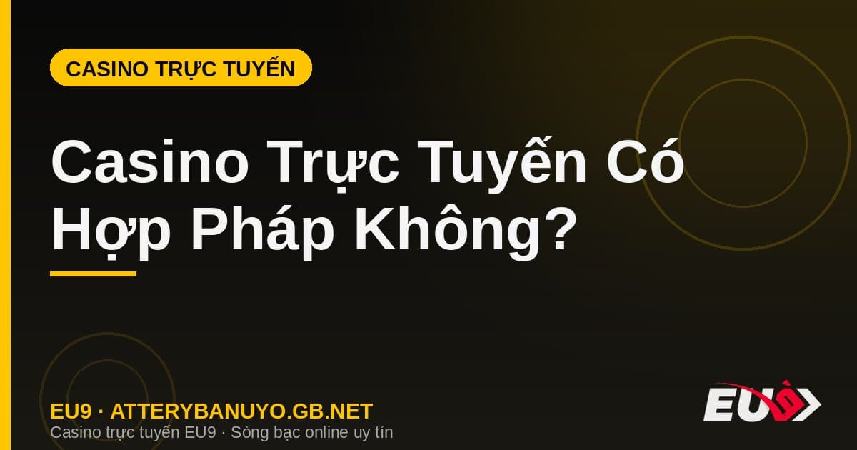 Casino Trực Tuyến Có Hợp Pháp Không? Giải Đáp Pháp Lý Chi Tiết
