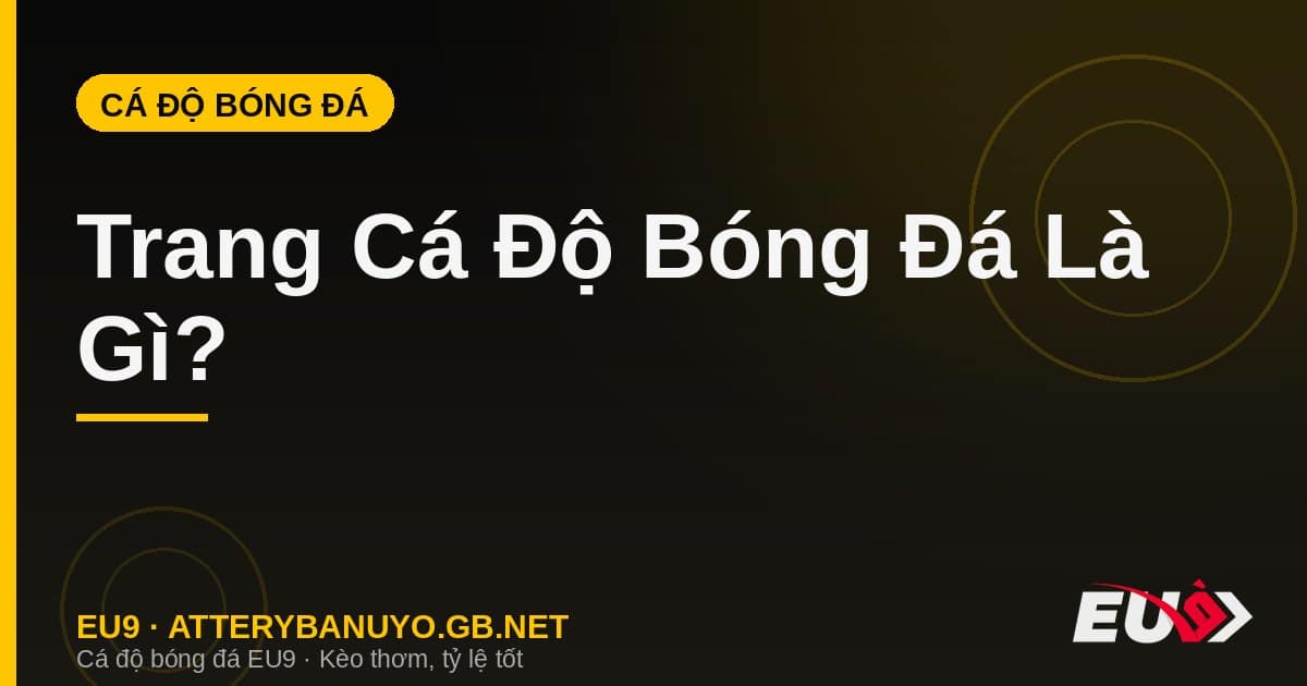 Trang Cá Độ Bóng Đá Là Gì? Cách Hoạt Động & Chọn Uy Tín
