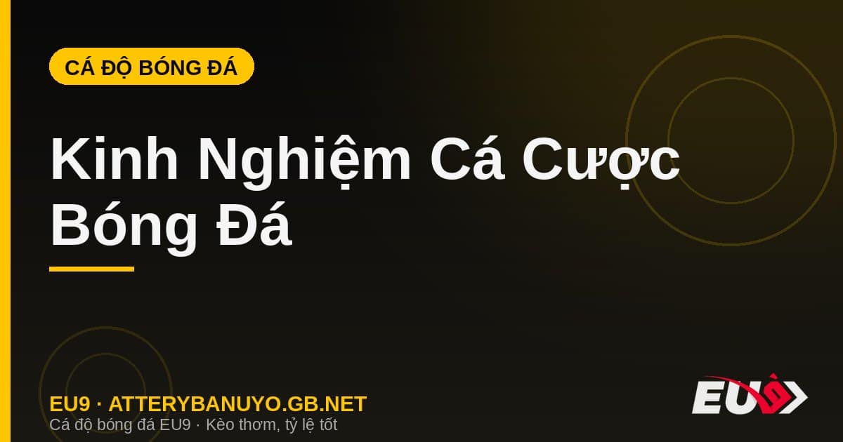 Kinh Nghiệm Cá Cược Bóng Đá: Quản Lý Vốn, Phân Tích Kèo & Tâm Lý