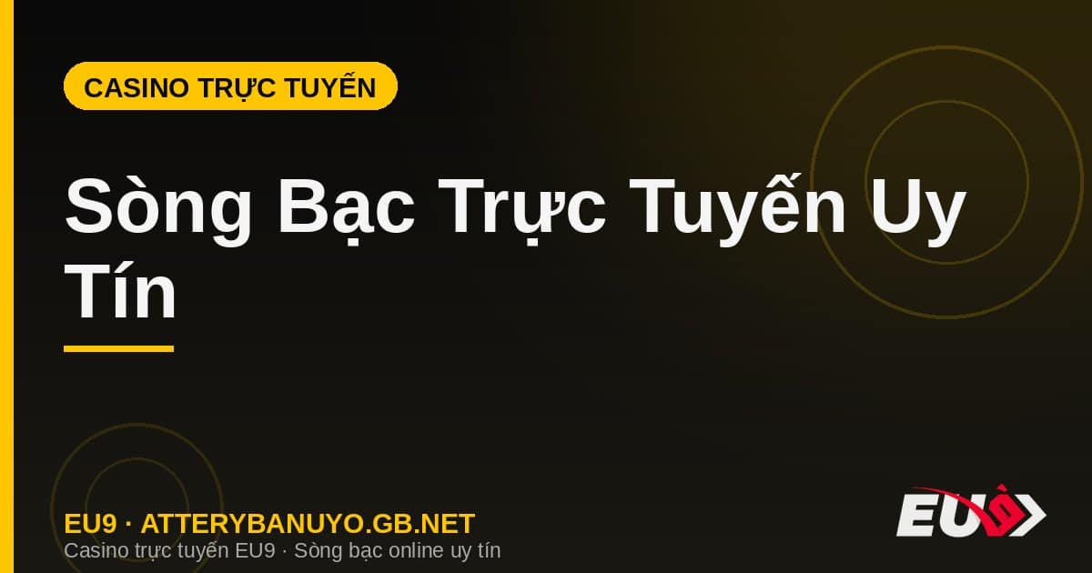 Sòng Bạc Trực Tuyến Uy Tín – Cách Chọn & Chơi An Toàn Tại EU9