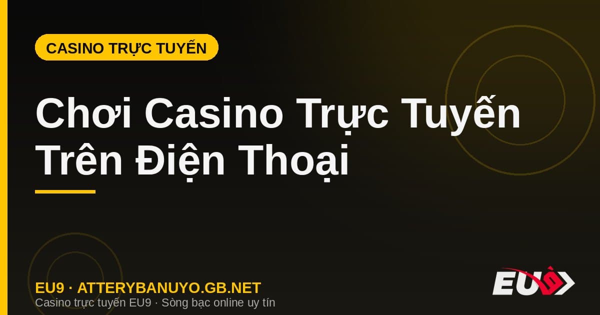 Chơi Casino Trực Tuyến Trên Điện Thoại – Hướng Dẫn App & Mobile 2026