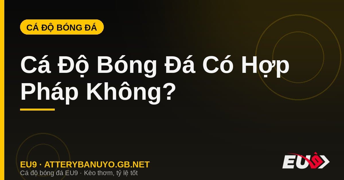 Cá Độ Bóng Đá Có Hợp Pháp Không? Phân Tích Pháp Lý Trung Thực 2026