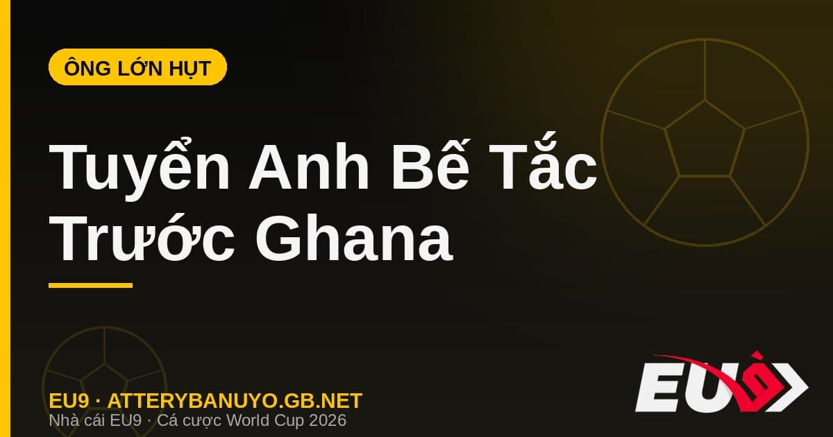 Tuyển Anh bị Ghana cầm hòa World Cup 2026 - soi kèo EU9