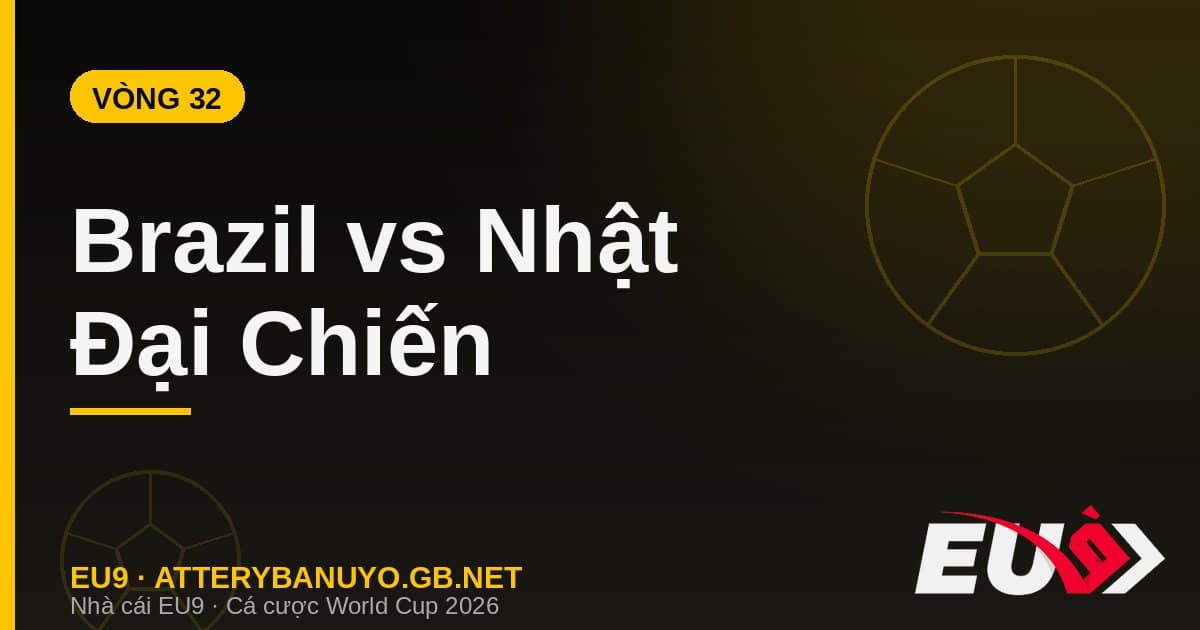 Brazil vs Nhật Bản vòng 32 World Cup 2026 - soi kèo EU9