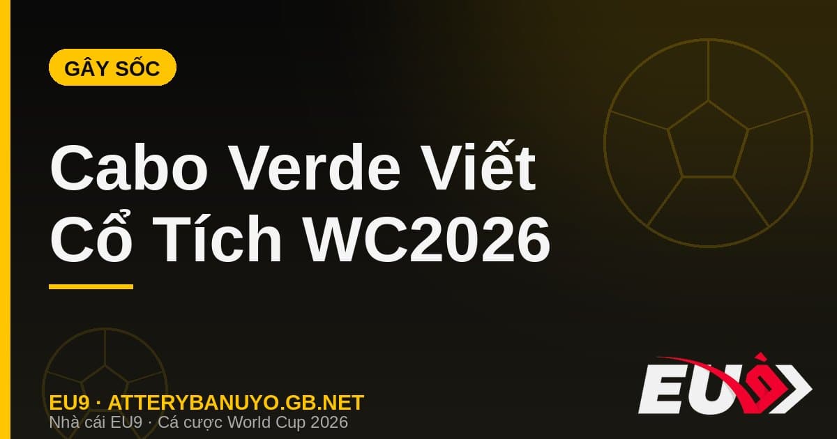 Cabo Verde gây sốc World Cup 2026 cầm hòa Tây Ban Nha - cá cược EU9