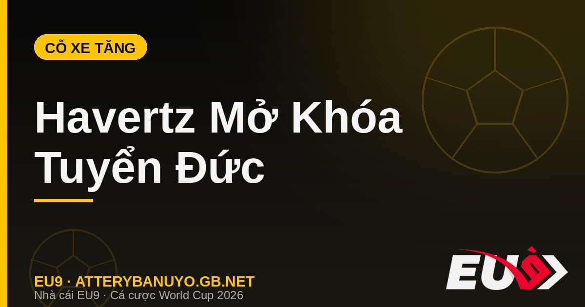 Kai Havertz đa năng đưa tuyển Đức vào vòng 32 World Cup 2026 - EU9