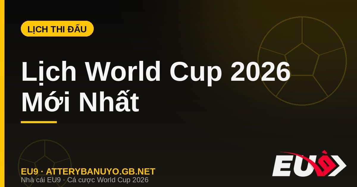 Lịch thi đấu World Cup 2026 mới nhất - EU9