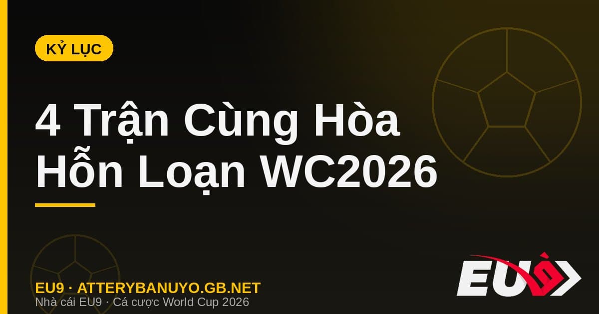 Ngày toàn trận hòa kỷ lục World Cup 2026 - kèo hòa EU9