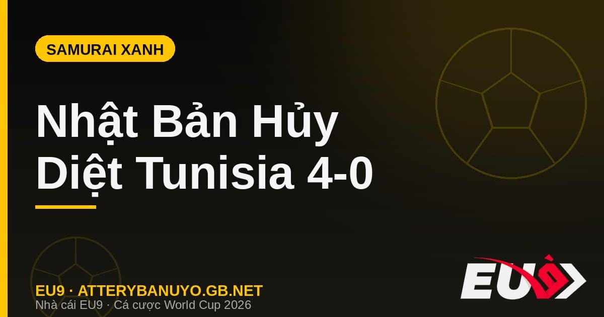 Nhật Bản Samurai Xanh hủy diệt Tunisia 4-0 World Cup 2026 - soi kèo EU9