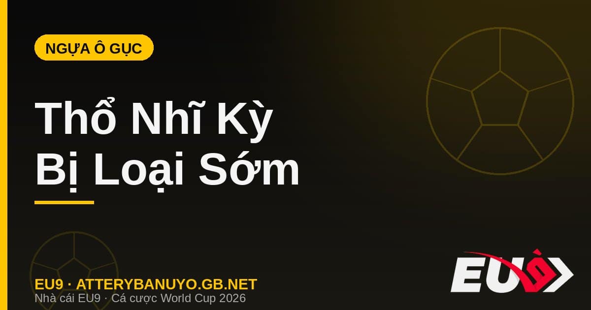 Thổ Nhĩ Kỳ bị loại sớm World Cup 2026 - soi kèo EU9