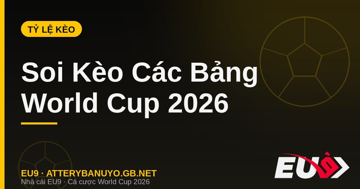 Tỷ lệ kèo các bảng World Cup 2026 - soi kèo EU9
