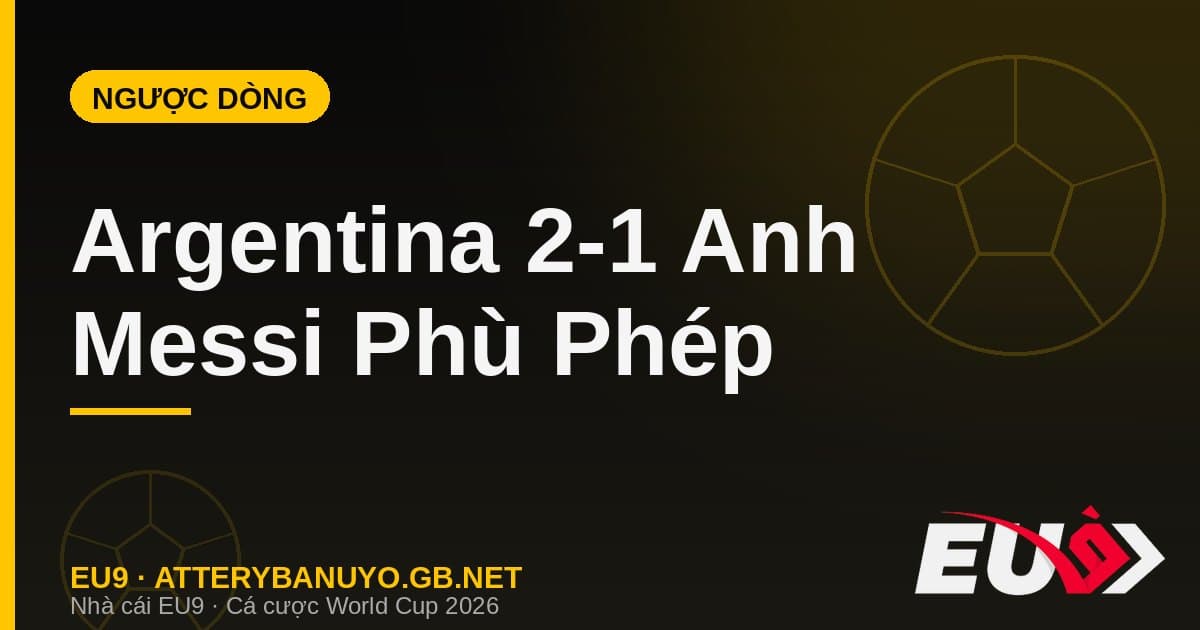 Argentina lội ngược dòng nghẹt thở 2-1 trước Anh: Messi phù phép ở phút bù giờ - EU9 econlandnews.com