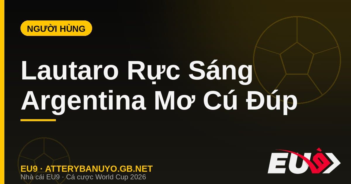 Argentina săn cú đúp lịch sử: Lautaro thành người hùng, Albiceleste mơ back-to-back như Brazil - EU9 econlandnews.com
