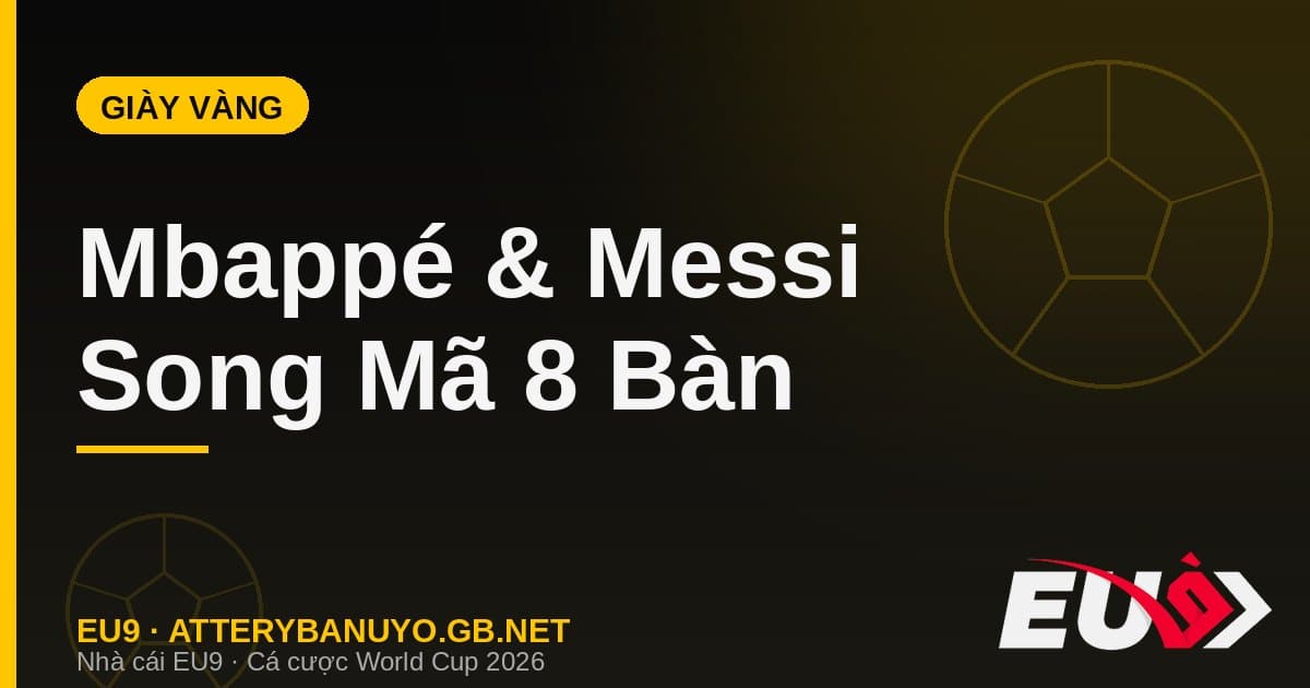 Đua Giày Vàng World Cup 2026: Mbappé và Messi tạo thế song mã nghẹt thở - EU9 econlandnews.com