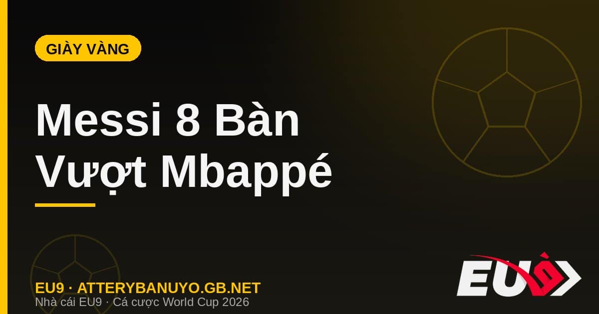 Đua Giày Vàng World Cup 2026 Sau Vòng 1/8: Messi Vượt Mbappé Và Haaland