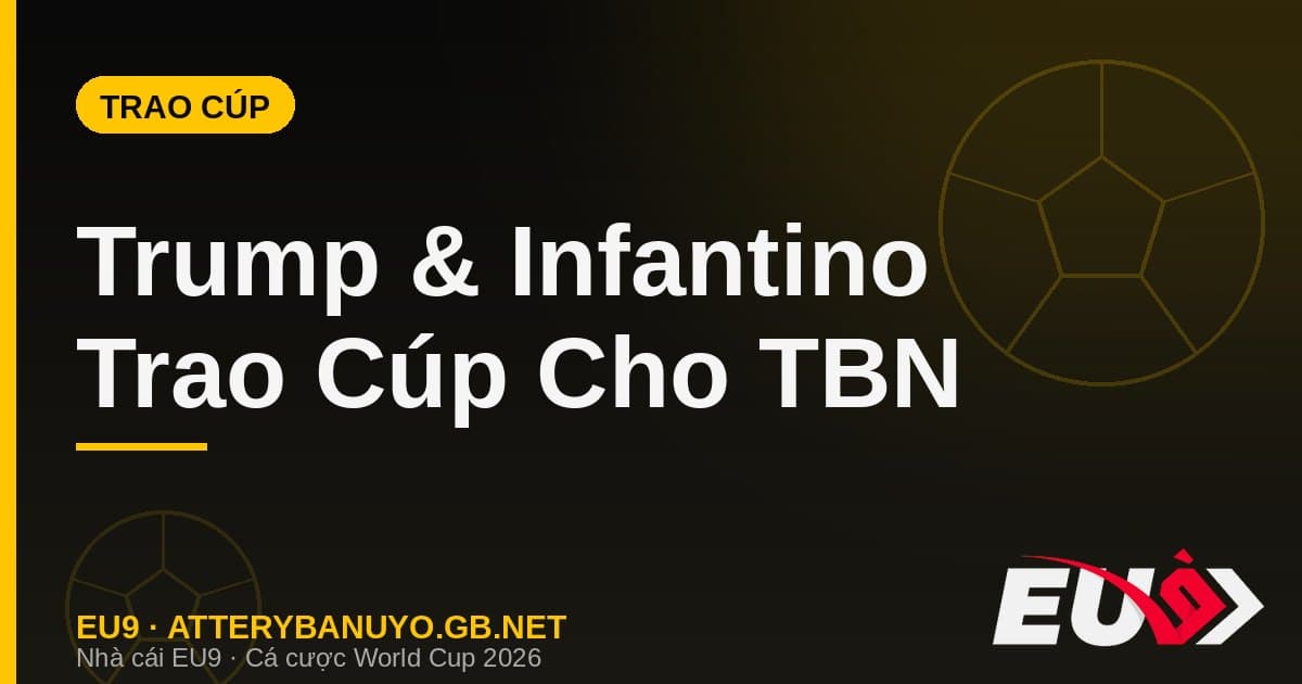 Khoảnh khắc trao cúp gây bão: Donald Trump và Gianni Infantino trao cúp vàng cho Tây Ban Nha - EU9 econlandnews.com