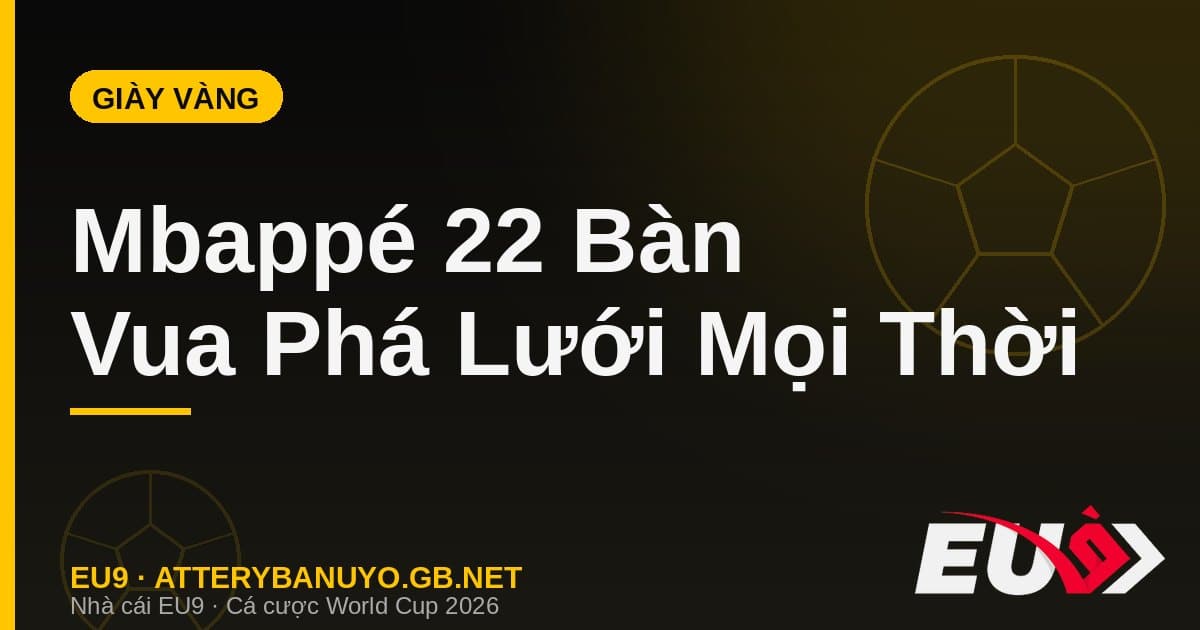 Mbappé đoạt Chiếc giày vàng và soán ngôi Vua phá lưới mọi thời đại với 22 bàn World Cup - EU9 econlandnews.com