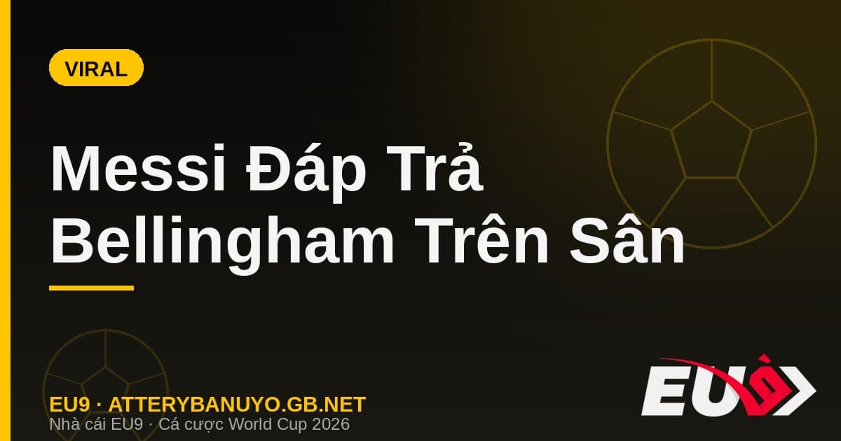 Messi đáp trả Bellingham bằng kiến tạo vàng: màn 'gằn mặt' hóa meme phủ sóng mạng xã hội - EU9 econlandnews.com