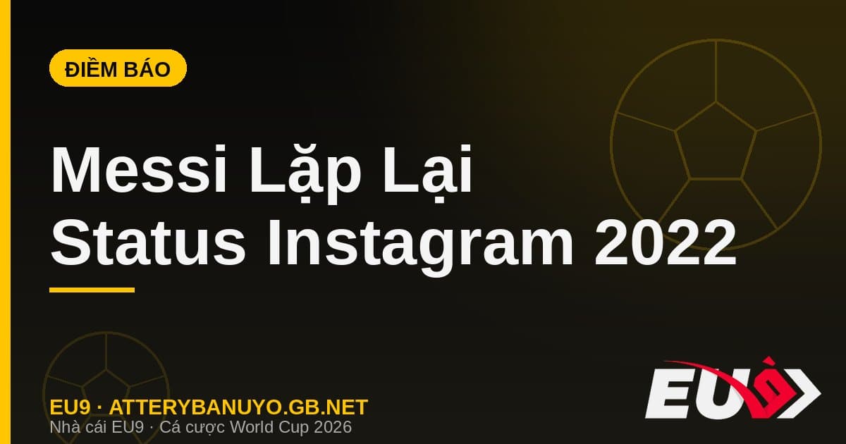 Messi lặp lại status Instagram y hệt chung kết 2022: điềm báo khiến cổ động viên phát sốt - EU9 econlandnews.com