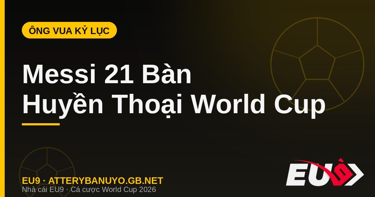 Messi và bộ sưu tập kỷ lục World Cup: 21 bàn, hat-trick tuổi 39 và những cột mốc vô tiền khoáng hậu - EU9 econlandnews.com