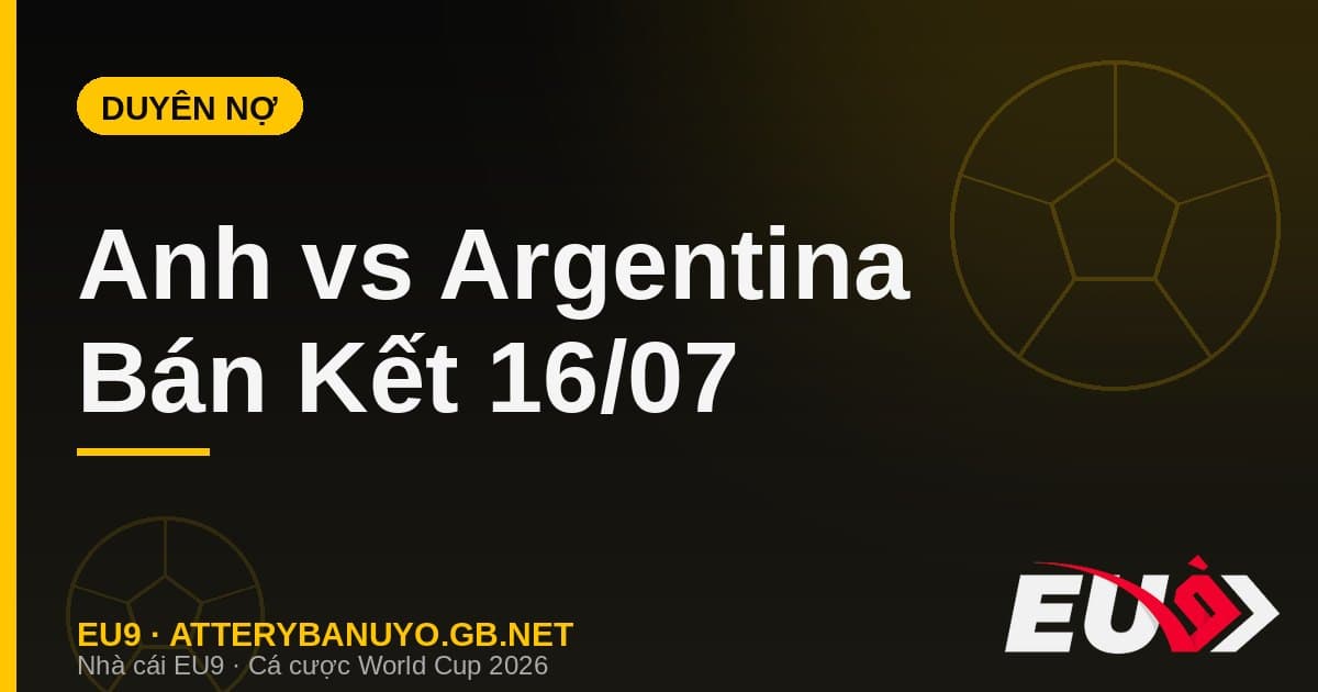 Nhận định Anh vs Argentina: Duyên nợ thế kỷ tái hiện tại Bán kết World Cup 2026 - EU9 econlandnews.com