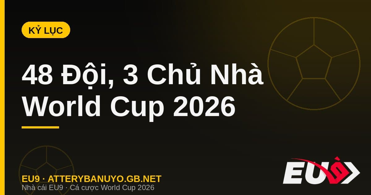 Những kỷ lục vô tiền khoáng hậu của World Cup 2026: 48 đội, 3 chủ nhà và loạt cú sốc lịch sử - EU9 econlandnews.com