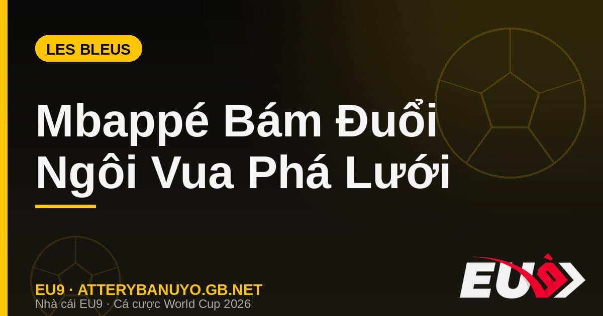 Bản Lĩnh Les Bleus Và Cuộc Bám Đuổi Điên Cuồng Của Mbappé