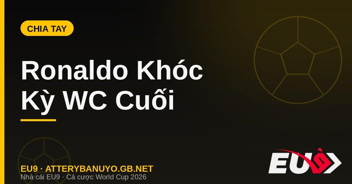 Ronaldo Khóc Nghẹn Chia Tay World Cup 2026: Đoạn Kết Của Một Huyền Thoại