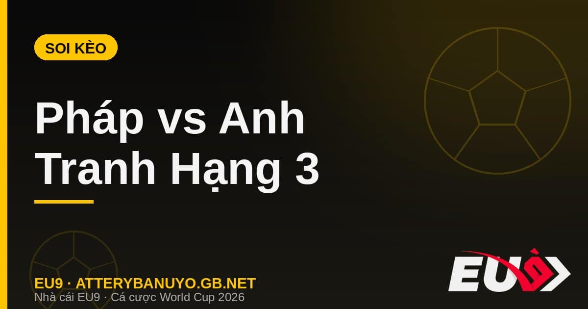 Soi kèo siêu máy tính tranh hạng 3 World Cup 2026: Pháp vs Anh - EU9 econlandnews.com