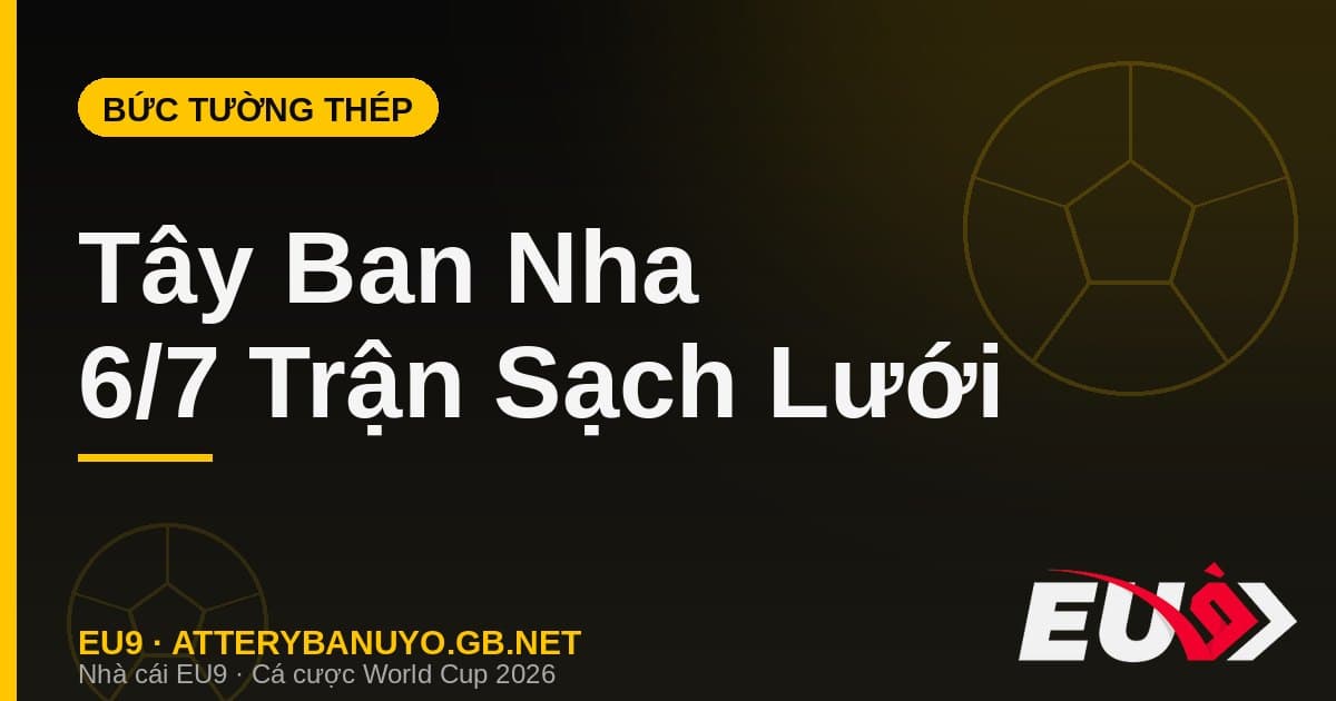 Bức tường thép Tây Ban Nha: 6 trận sạch lưới và chuỗi bất bại 37 trận trước ngưỡng cửa lịch sử - EU9 econlandnews.com