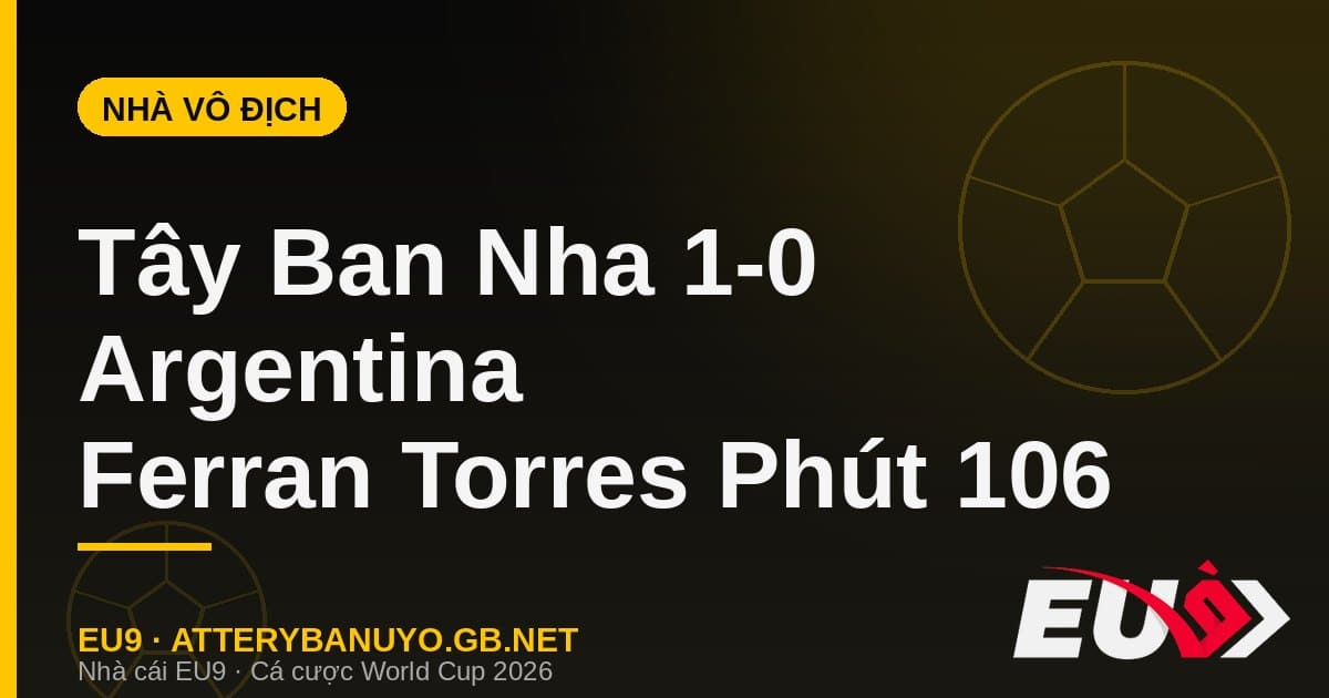 Tây Ban Nha vô địch World Cup 2026: Phút 106 lịch sử của Ferran Torres - EU9 econlandnews.com