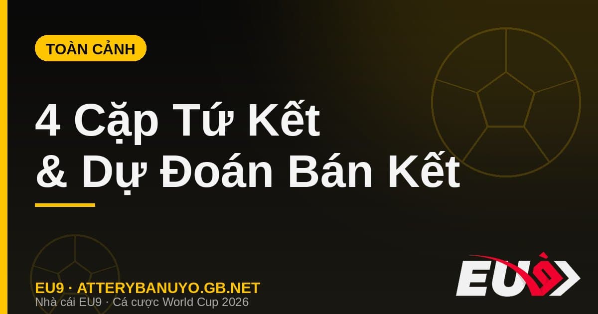 Toàn Cảnh 4 Cặp Tứ Kết World Cup 2026 Và Dự Đoán Nhánh Bán Kết